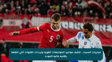 مباريات السبت.. كشف مواعيد المواجهات القوية وترددات القنوات التي تنقلها بتقنية عالية الجودة